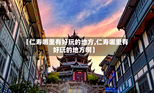 【仁寿哪里有好玩的地方,仁寿哪里有好玩的地方啊】-第3张图片