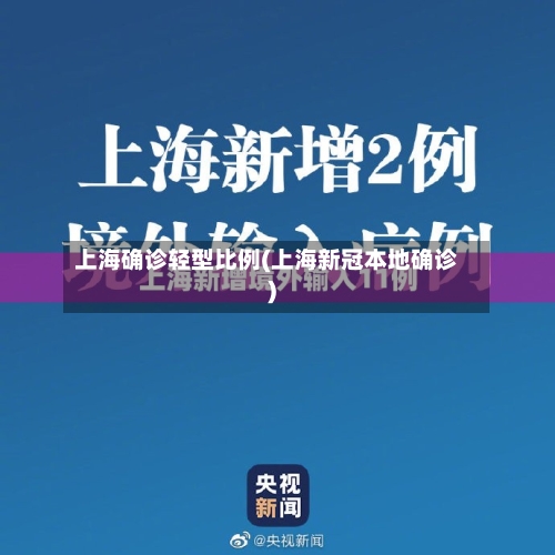 上海确诊轻型比例(上海新冠本地确诊)-第2张图片