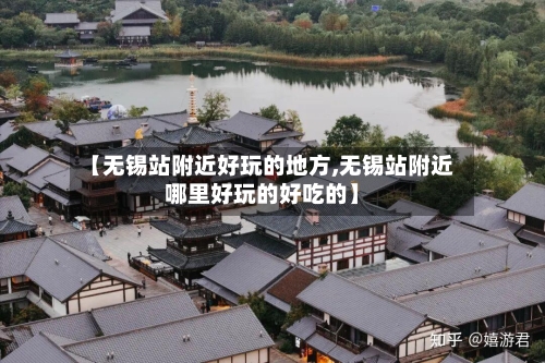 【无锡站附近好玩的地方,无锡站附近哪里好玩的好吃的】-第2张图片