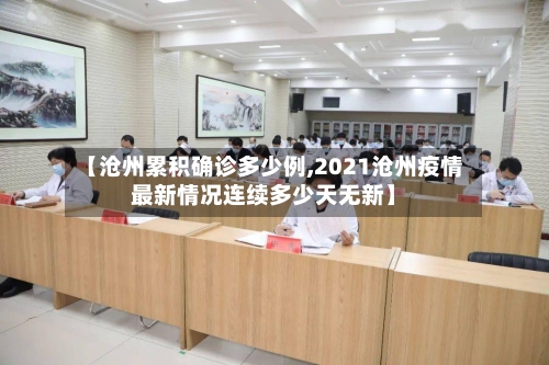 【沧州累积确诊多少例,2021沧州疫情最新情况连续多少天无新】