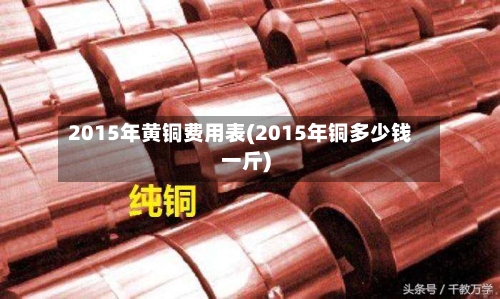 2015年黄铜费用表(2015年铜多少钱一斤)-第2张图片