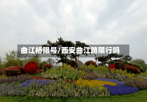 曲江桥限号/西安曲江路限行吗-第3张图片