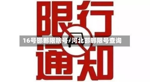 16号邯郸限啥号/河北邯郸限号查询-第2张图片