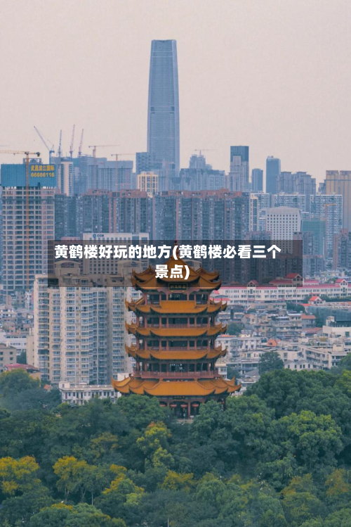 黄鹤楼好玩的地方(黄鹤楼必看三个景点)