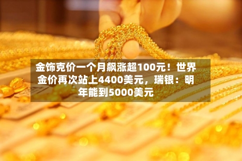 金饰克价一个月飙涨超100元！世界金价再次站上4400美元	，瑞银：明年能到5000美元-第2张图片