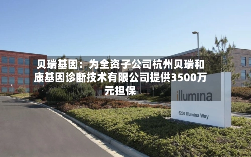 贝瑞基因:为全资子公司杭州贝瑞和康基因诊断技术有限公司提供3500万元担保