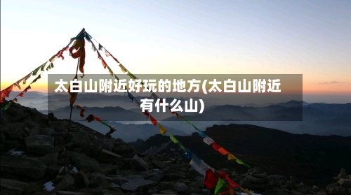 太白山附近好玩的地方(太白山附近有什么山)-第3张图片
