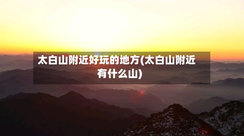 太白山附近好玩的地方(太白山附近有什么山)