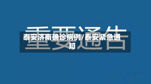 泰安济南确诊病例/泰安紧急通知