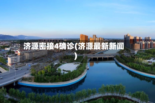 济源密接4确诊(济源最新新闻)-第2张图片