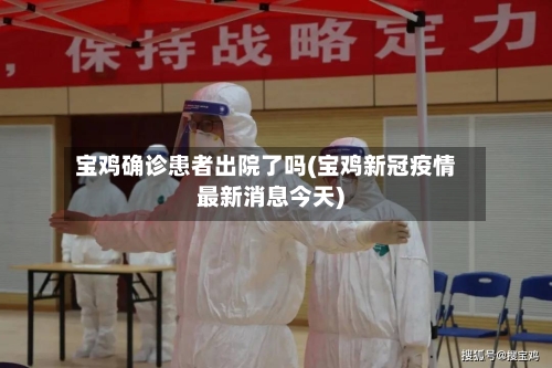 宝鸡确诊患者出院了吗(宝鸡新冠疫情最新消息今天)