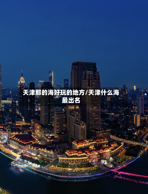 天津那的海好玩的地方/天津什么海最出名