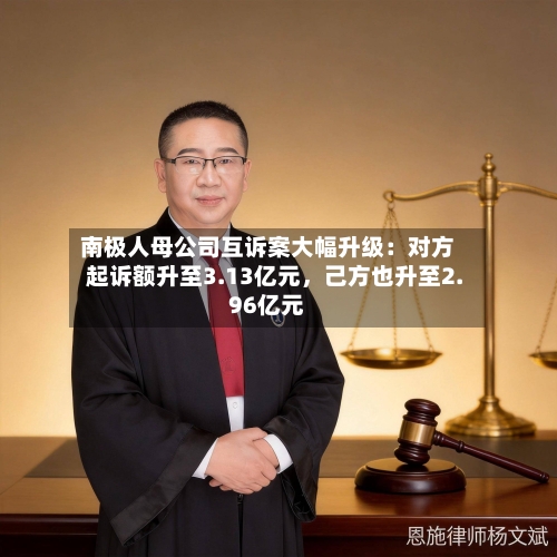 南极人母公司互诉案大幅升级：对方起诉额升至3.13亿元	，己方也升至2.96亿元-第2张图片