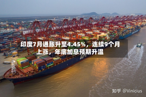 印度7月通胀升至4.45%，连续9个月上涨，年底加息预期升温