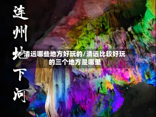 清远哪些地方好玩的/清远比较好玩的三个地方是哪里