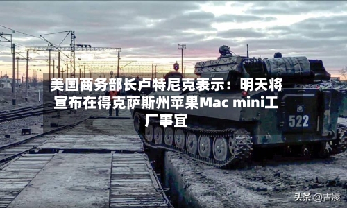 美国商务部长卢特尼克表示：明天将宣布在得克萨斯州苹果Mac mini工厂事宜-第1张图片