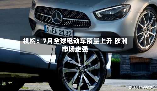 机构：7月全球电动车销量上升 欧洲市场走强