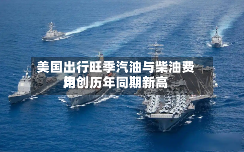 美国出行旺季汽油与柴油费用
均创历年同期新高-第1张图片