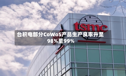 台积电部分CoWoS产品生产良率升至98%至99%-第2张图片
