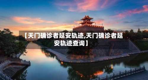 【天门确诊者延安轨迹,天门确诊者延安轨迹查询】