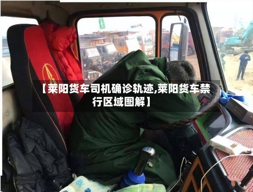 【莱阳货车司机确诊轨迹,莱阳货车禁行区域图解】-第2张图片