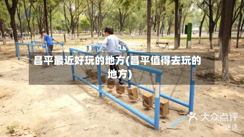 昌平最近好玩的地方(昌平值得去玩的地方)-第2张图片