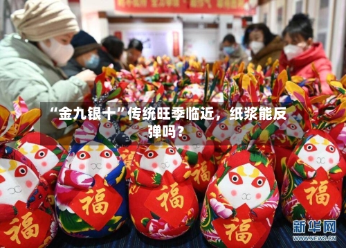 “金九银十	”传统旺季临近	，纸浆能反弹吗？-第2张图片