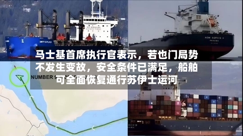 马士基首席执行官表示，若也门局势不发生变故，安全条件已满足，船舶可全面恢复通行苏伊士运河