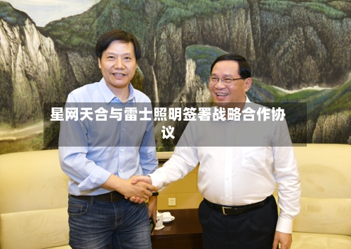 星网天合与雷士照明签署战略合作协议-第1张图片