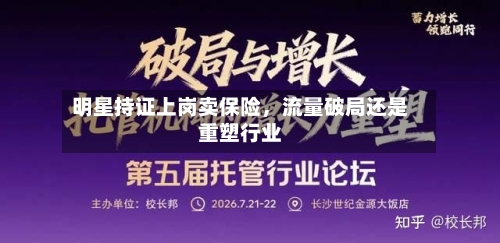 明星持证上岗卖保险，流量破局还是重塑行业-第3张图片