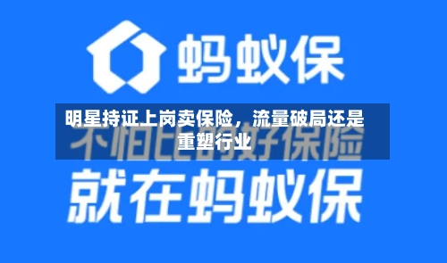 明星持证上岗卖保险	，流量破局还是重塑行业-第2张图片