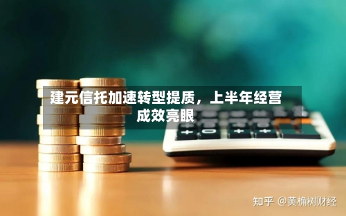 建元信托加速转型提质	，上半年经营成效亮眼-第2张图片