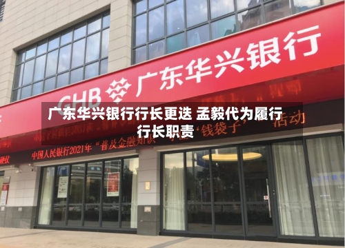 广东华兴银行行长更迭 孟毅代为履行行长职责-第2张图片