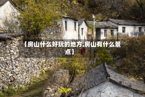 【房山什么好玩的地方,房山有什么景点】