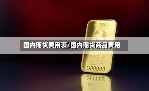 国内期货费用表/国内期货商品费用