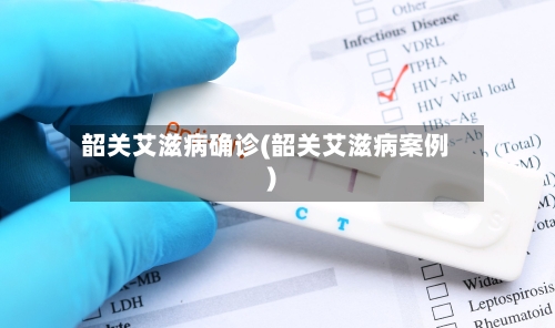 韶关艾滋病确诊(韶关艾滋病案例)-第2张图片