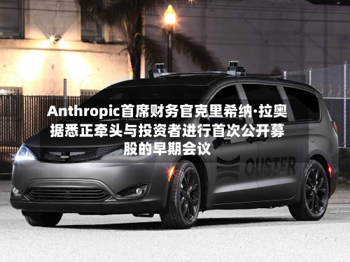 Anthropic首席财务官克里希纳·拉奥据悉正牵头与投资者进行首次公开募股的早期会议-第2张图片