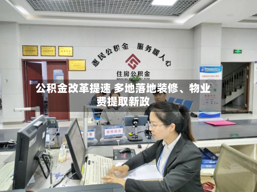 公积金改革提速 多地落地装修、物业费提取新政-第2张图片