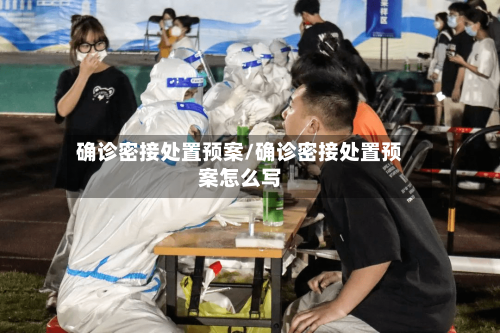 确诊密接处置预案/确诊密接处置预案怎么写