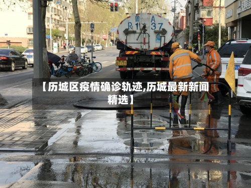 【历城区疫情确诊轨迹,历城最新新闻精选】