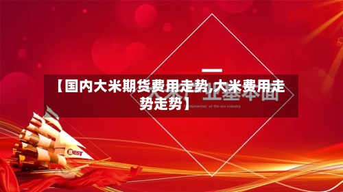 【国内大米期货费用走势,大米费用走势走势】-第2张图片