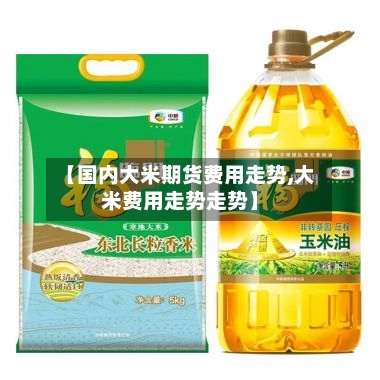 【国内大米期货费用走势,大米费用走势走势】-第3张图片