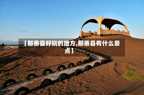 【鄯善县好玩的地方,鄯善县有什么景点】