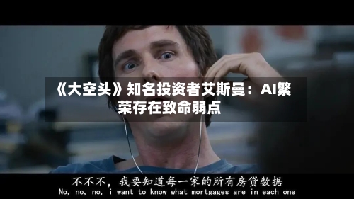 《大空头》知名投资者艾斯曼:AI繁荣存在致命弱点-第3张图片