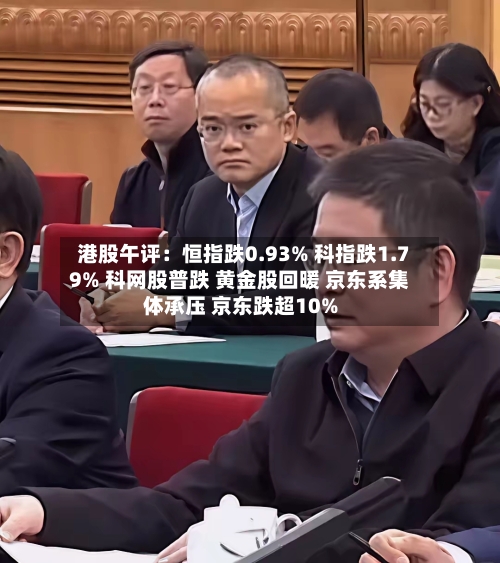 港股午评:恒指跌0.93% 科指跌1.79% 科网股普跌 黄金股回暖 京东系集体承压 京东跌超10%-第3张图片