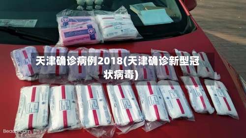 天津确诊病例2018(天津确诊新型冠状病毒)