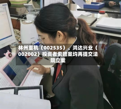 林州重机（002535）、鸿达兴业（002002）投资者索赔案均再提交法院立案
