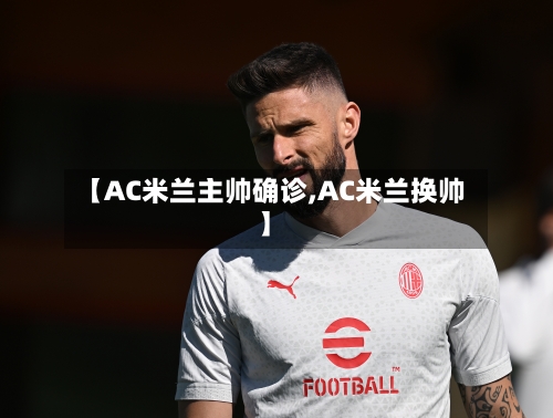 【AC米兰主帅确诊,AC米兰换帅】-第3张图片