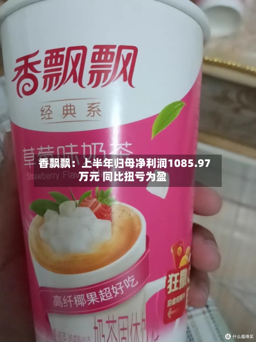 香飘飘：上半年归母净利润1085.97万元 同比扭亏为盈-第2张图片