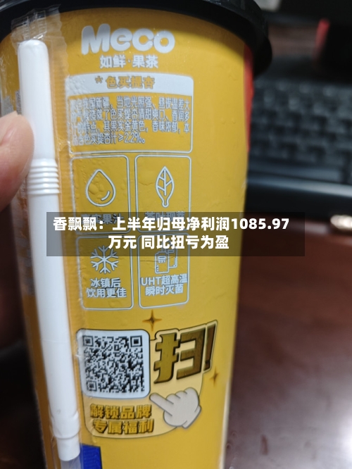 香飘飘：上半年归母净利润1085.97万元 同比扭亏为盈